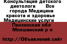 Консультация детского диетолога 21 - Все города Медицина, красота и здоровье » Медицинские услуги   . Пензенская обл.,Мокшанский р-н